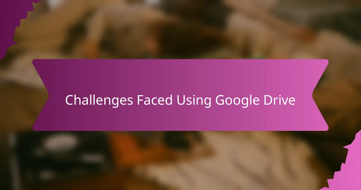 Challenges Faced Using Google Drive