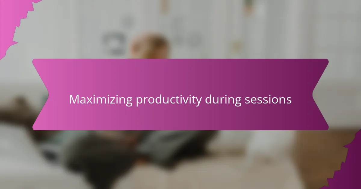 Maximizing productivity during sessions
